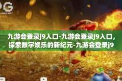 九游会登录j9入口-九游会登录J9入口，探索数字娱乐的新纪元-九游会登录j9入口