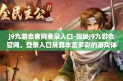 j9九游会官网登录入口-探秘J9九游会官网，登录入口及其丰富多彩的游戏体验-j9九游会官网登录入口