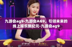 九游会ag9-九游会AG9，引领未来的线上娱乐新纪元-九游会ag9