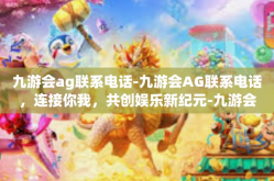 九游会ag联系电话-九游会AG联系电话，连接你我，共创娱乐新纪元-九游会ag联系电话