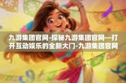 九游集团官网-探秘九游集团官网—打开互动娱乐的全新大门-九游集团官网