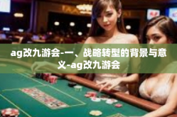 ag改九游会-一、战略转型的背景与意义-ag改九游会