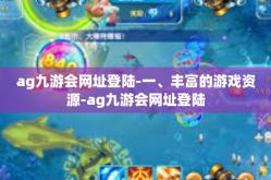 ag九游会网址登陆-一、丰富的游戏资源-ag九游会网址登陆