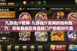 九游会JY官网-九游会JY官网的独特魅力，探秘最佳在线游戏门户的新时代奥秘-九游会JY官网