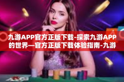 九游APP官方正版下载-探索九游APP的世界—官方正版下载体验指南-九游APP官方正版下载