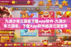 九游少年三国志下载app软件-九游少年三国志，下载App软件畅游三国世界-九游少年三国志下载app软件