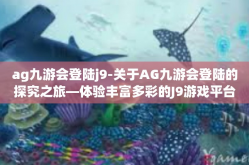 ag九游会登陆j9-关于AG九游会登陆的探究之旅—体验丰富多彩的J9游戏平台-ag九游会登陆j9