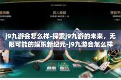 j9九游会怎么样-探索j9九游的未来，无限可能的娱乐新纪元-j9九游会怎么样
