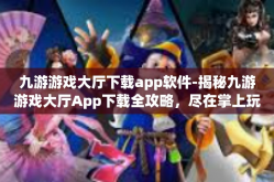 九游游戏大厅下载app软件-揭秘九游游戏大厅App下载全攻略，尽在掌上玩转九游之旅-九游游戏大厅下载app软件