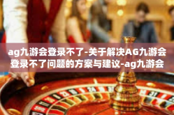 ag九游会登录不了-关于解决AG九游会登录不了问题的方案与建议-ag九游会登录不了