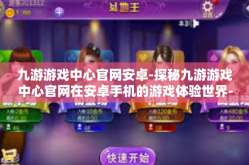九游游戏中心官网安卓-探秘九游游戏中心官网在安卓手机的游戏体验世界-九游游戏中心官网安卓