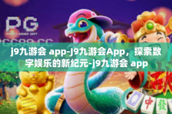 j9九游会 app-J9九游会App，探索数字娱乐的新纪元-j9九游会 app