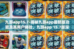 九游app15.7-揭秘九游app最新版功能及其用户体验，九游app 15.7版深度解析-九游app15.7