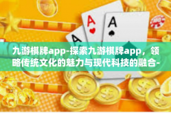 九游棋牌app-探索九游棋牌app，领略传统文化的魅力与现代科技的融合-九游棋牌app