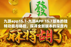 九游app15.7-九游APP 15.7版本的独特功能与体验，探寻全新版本的深度内涵-九游app15.7