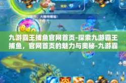 九游霸王捕鱼官网首页-探索九游霸王捕鱼，官网首页的魅力与奥秘-九游霸王捕鱼官网首页