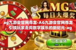 ag九游会官网尊龙-AG九游会官网尊龙，引领玩家走向数字娱乐的新纪元-ag九游会官网尊龙