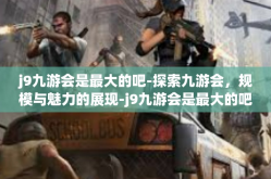 j9九游会是最大的吧-探索九游会，规模与魅力的展现-j9九游会是最大的吧