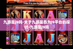 九游是j9吗-关于九游是否为J9平台的探讨-九游是j9吗