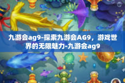 九游会ag9-探索九游会AG9，游戏世界的无限魅力-九游会ag9
