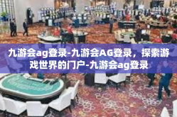九游会ag登录-九游会AG登录，探索游戏世界的门户-九游会ag登录