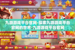 九游游戏平台官网-探索九游游戏平台官网的世界-九游游戏平台官网