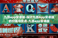 九游app安卓版-探讨九游App安卓版的价值与优点-九游app安卓版