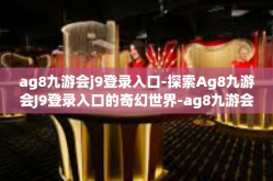 ag8九游会j9登录入口-探索Ag8九游会J9登录入口的奇幻世界-ag8九游会j9登录入口