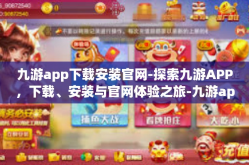 九游app下载安装官网-探索九游APP，下载、安装与官网体验之旅-九游app下载安装官网