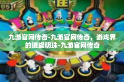 九游官网传奇-九游官网传奇，游戏界的璀璨明珠-九游官网传奇