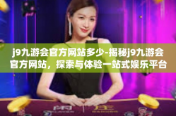 j9九游会官方网站多少-揭秘j9九游会官方网站，探索与体验一站式娱乐平台-j9九游会官方网站多少