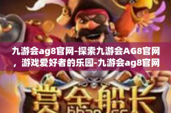 九游会ag8官网-探索九游会AG8官网，游戏爱好者的乐园-九游会ag8官网
