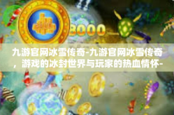 九游官网冰雪传奇-九游官网冰雪传奇，游戏的冰封世界与玩家的热血情怀-九游官网冰雪传奇