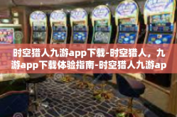 时空猎人九游app下载-时空猎人，九游app下载体验指南-时空猎人九游app下载