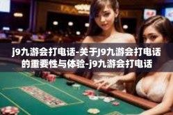 j9九游会打电话-关于J9九游会打电话的重要性与体验-j9九游会打电话