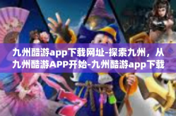 九州酷游app下载网址-探索九州，从九州酷游APP开始-九州酷游app下载网址