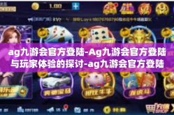 ag九游会官方登陆-Ag九游会官方登陆与玩家体验的探讨-ag九游会官方登陆