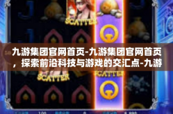 九游集团官网首页-九游集团官网首页，探索前沿科技与游戏的交汇点-九游集团官网首页