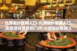 九游会j9官网入口-九游会J9官网入口，探索游戏世界的门户-九游会j9官网入口