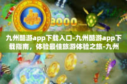 九州酷游app下载入口-九州酷游app下载指南，体验最佳旅游体验之旅-九州酷游app下载入口