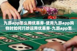 九游app怎么用优惠券-使用九游app购物时如何巧妙运用优惠券-九游app怎么用优惠券