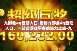 九游会ag登陆入口-揭秘九游会ag登陆入口，一站式游戏平台的魅力之旅-九游会ag登陆入口
