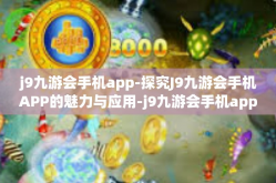 j9九游会手机app-探究J9九游会手机APP的魅力与应用-j9九游会手机app