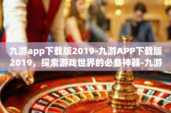 九游app下载版2019-九游APP下载版2019，探索游戏世界的必备神器-九游app下载版2019