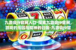 九游会J9官网入口-探索九游会J9官网，游戏的乐园与精神的归宿-九游会J9官网入口