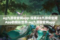 ag九游会官网app-探索AG九游会官网App的精彩世界-ag九游会官网app