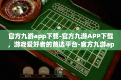官方九游app下载-官方九游APP下载，游戏爱好者的首选平台-官方九游app下载