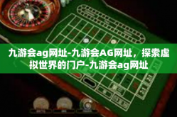 九游会ag网址-九游会AG网址，探索虚拟世界的门户-九游会ag网址