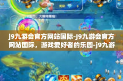 j9九游会官方网站国际-J9九游会官方网站国际，游戏爱好者的乐园-j9九游会官方网站国际