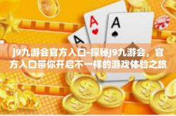 j9九游会官方入口-探秘J9九游会，官方入口带你开启不一样的游戏体验之旅-j9九游会官方入口